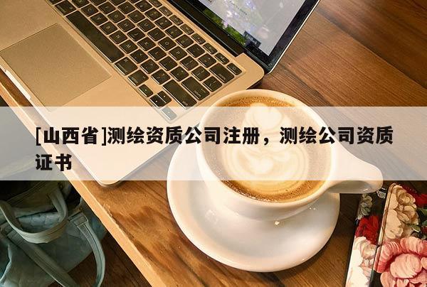 [山西省]测绘资质公司注册，测绘公司资质证书