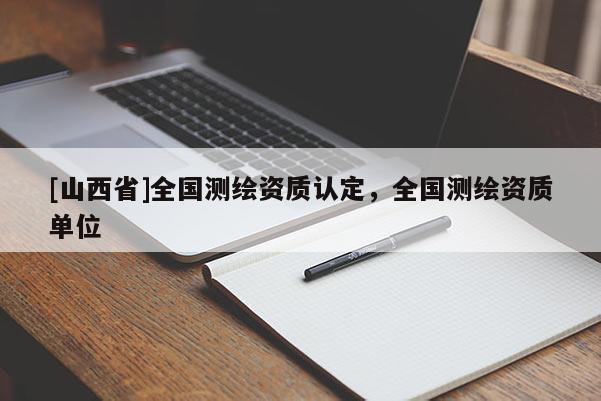 [山西省]全国测绘资质认定，全国测绘资质单位