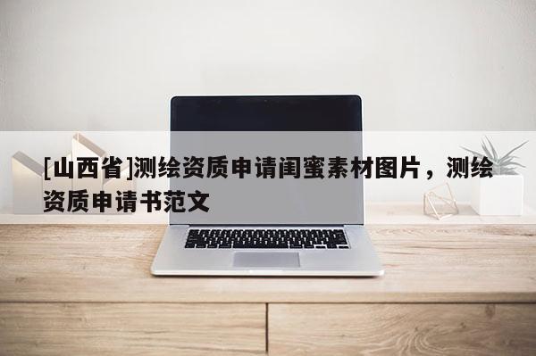 [山西省]测绘资质申请闺蜜素材图片，测绘资质申请书范文