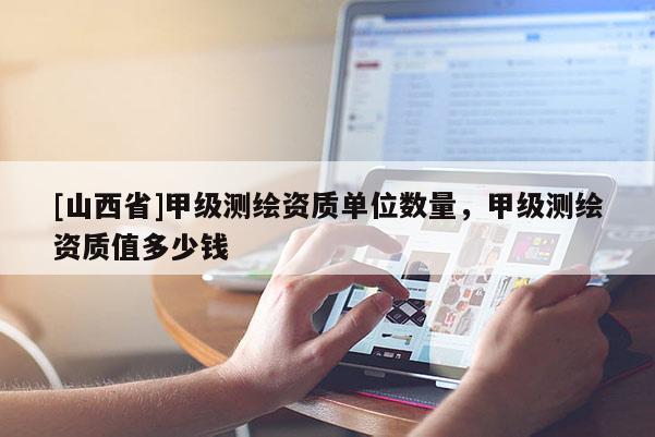 [山西省]甲级测绘资质单位数量，甲级测绘资质值多少钱