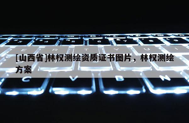 [山西省]林权测绘资质证书图片，林权测绘方案