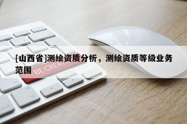 [山西省]测绘资质分析，测绘资质等级业务范围