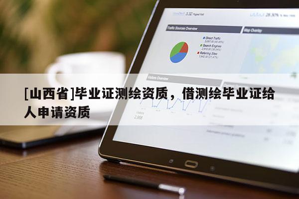[山西省]毕业证测绘资质，借测绘毕业证给人申请资质