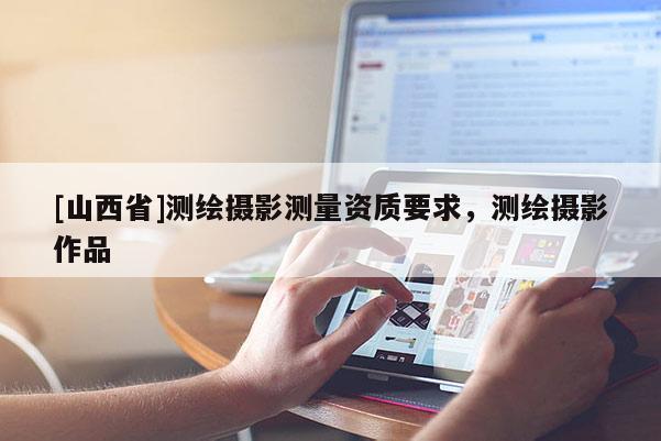 [山西省]测绘摄影测量资质要求，测绘摄影作品