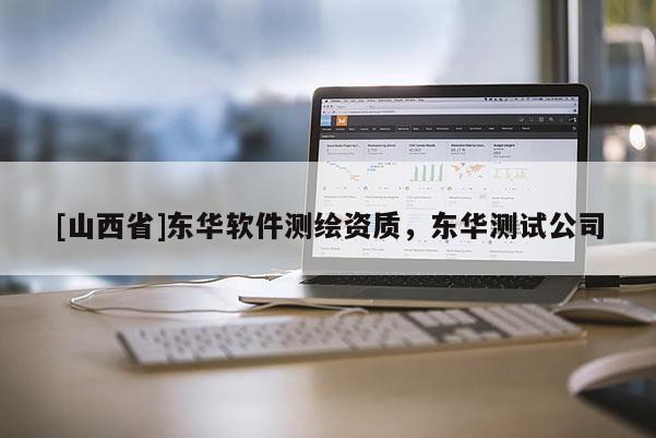 [山西省]东华软件测绘资质，东华测试公司