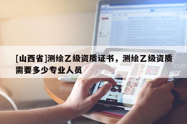 [山西省]测绘乙级资质证书，测绘乙级资质需要多少专业人员