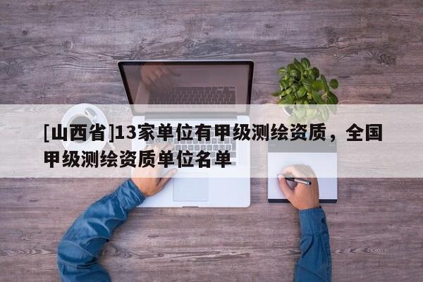 [山西省]13家单位有甲级测绘资质，全国甲级测绘资质单位名单