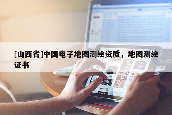 [山西省]中国电子地图测绘资质，地图测绘证书