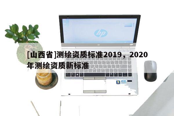 [山西省]测绘资质标准2019，2020年测绘资质新标准