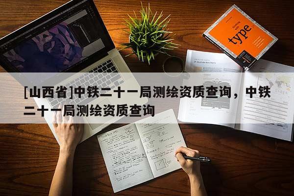 [山西省]中铁二十一局测绘资质查询，中铁二十一局测绘资质查询