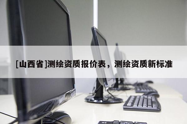 [山西省]测绘资质报价表，测绘资质新标准