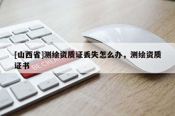 [山西省]测绘资质证丢失怎么办，测绘资质证书