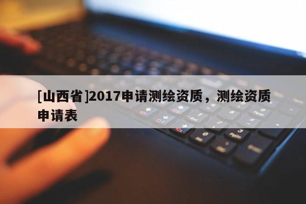 [山西省]2017申请测绘资质，测绘资质申请表