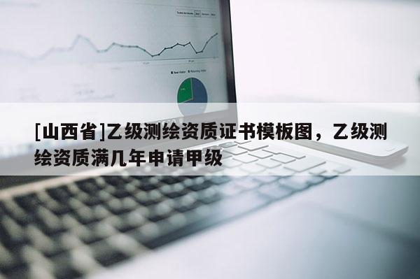 [山西省]乙级测绘资质证书模板图，乙级测绘资质满几年申请甲级