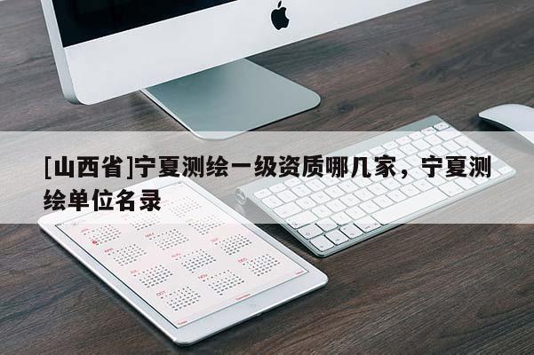 [山西省]宁夏测绘一级资质哪几家，宁夏测绘单位名录
