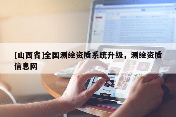 [山西省]全国测绘资质系统升级，测绘资质信息网