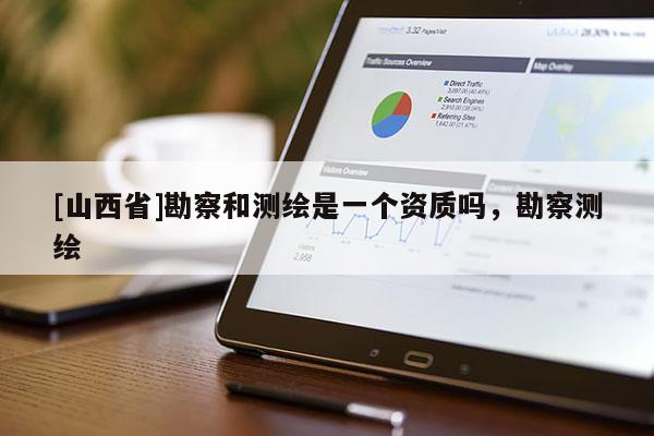 [山西省]勘察和测绘是一个资质吗，勘察测绘