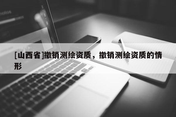 [山西省]撤销测绘资质，撤销测绘资质的情形