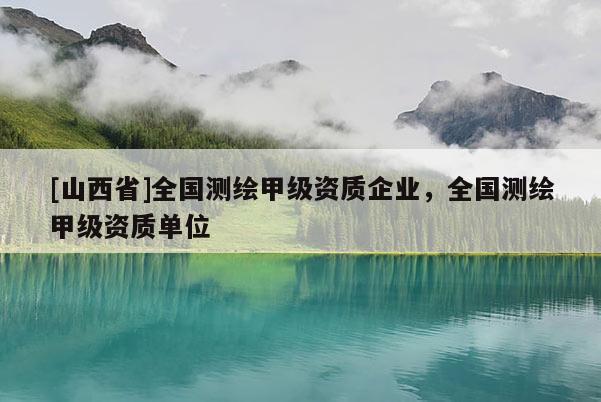 [山西省]全国测绘甲级资质企业，全国测绘甲级资质单位