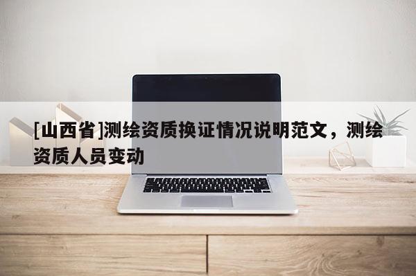[山西省]测绘资质换证情况说明范文，测绘资质人员变动