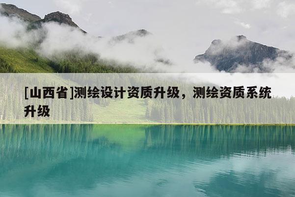 [山西省]测绘设计资质升级，测绘资质系统升级