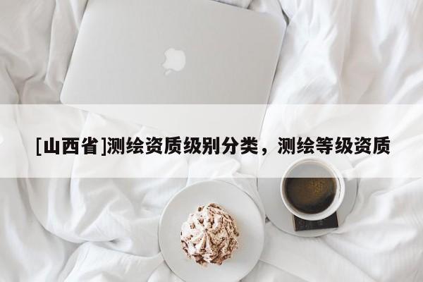 [山西省]测绘资质级别分类，测绘等级资质