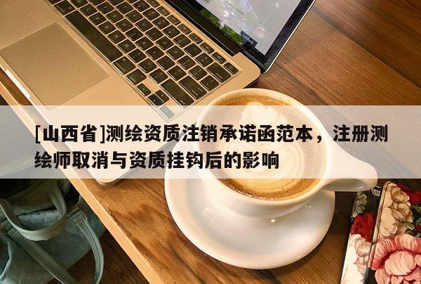 [山西省]测绘资质注销承诺函范本，注册测绘师取消与资质挂钩后的影响