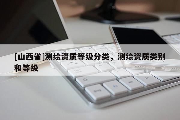 [山西省]测绘资质等级分类，测绘资质类别和等级