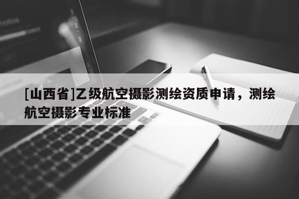 [山西省]乙级航空摄影测绘资质申请，测绘航空摄影专业标准