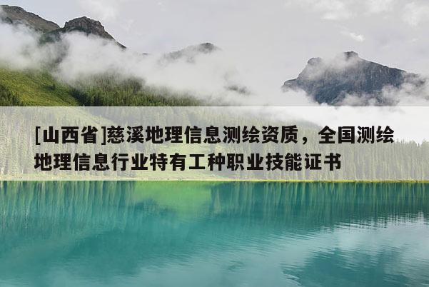 [山西省]慈溪地理信息测绘资质，全国测绘地理信息行业特有工种职业技能证书