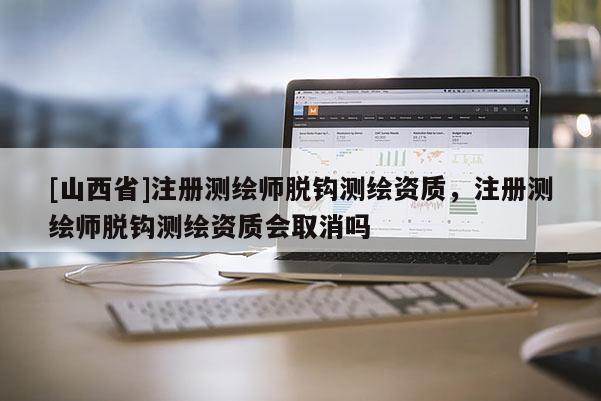 [山西省]注册测绘师脱钩测绘资质，注册测绘师脱钩测绘资质会取消吗