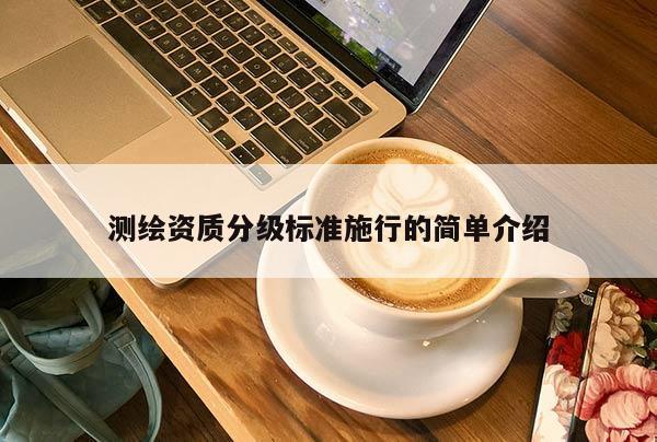 测绘资质分级标准施行的简单介绍