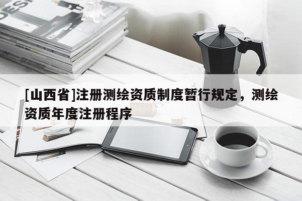 [山西省]注册测绘资质制度暂行规定，测绘资质年度注册程序