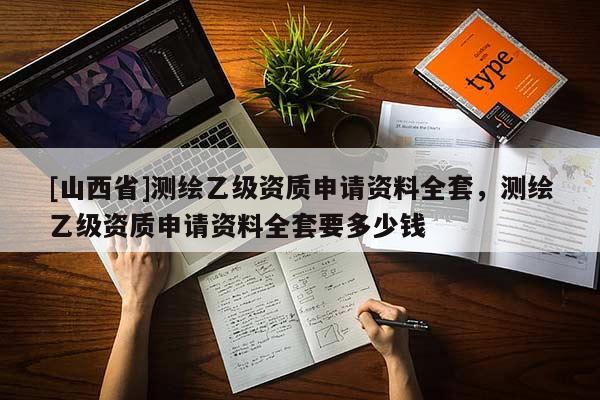 [山西省]测绘乙级资质申请资料全套，测绘乙级资质申请资料全套要多少钱
