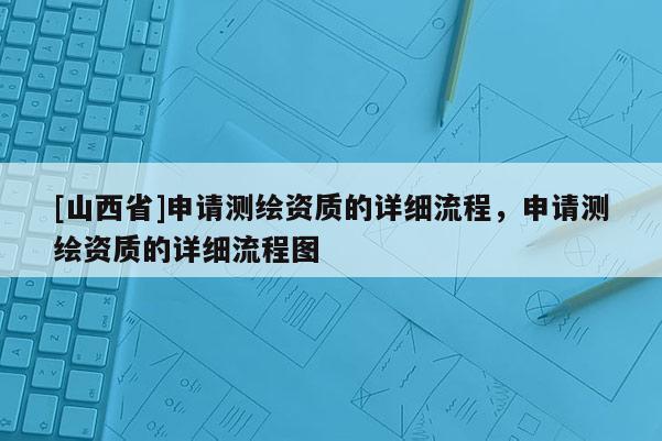 [山西省]申请测绘资质的详细流程，申请测绘资质的详细流程图