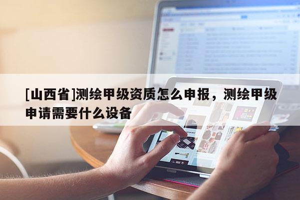[山西省]测绘甲级资质怎么申报，测绘甲级申请需要什么设备