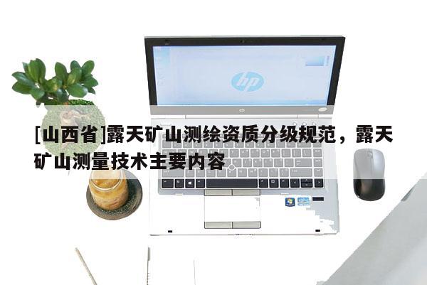 [山西省]露天矿山测绘资质分级规范，露天矿山测量技术主要内容