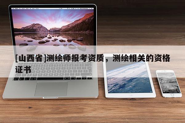 [山西省]测绘师报考资质，测绘相关的资格证书