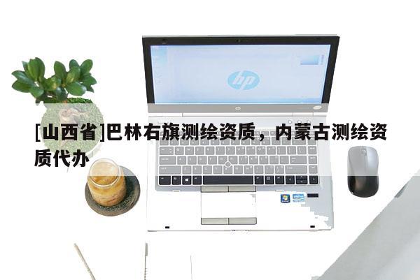 [山西省]巴林右旗测绘资质，内蒙古测绘资质代办