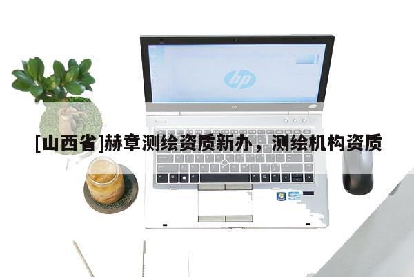 [山西省]赫章测绘资质新办，测绘机构资质