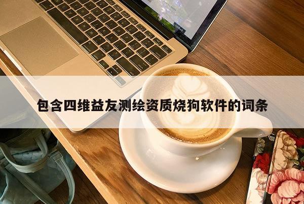 包含四维益友测绘资质烧狗软件的词条