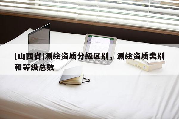 [山西省]测绘资质分级区别，测绘资质类别和等级总数