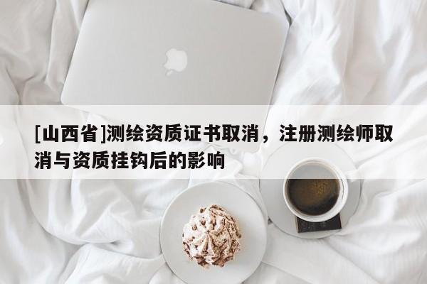 [山西省]测绘资质证书取消，注册测绘师取消与资质挂钩后的影响
