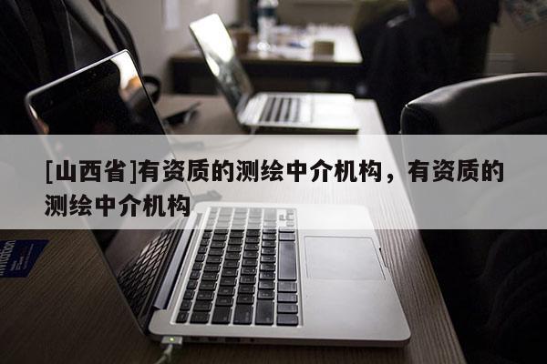 [山西省]有资质的测绘中介机构，有资质的测绘中介机构
