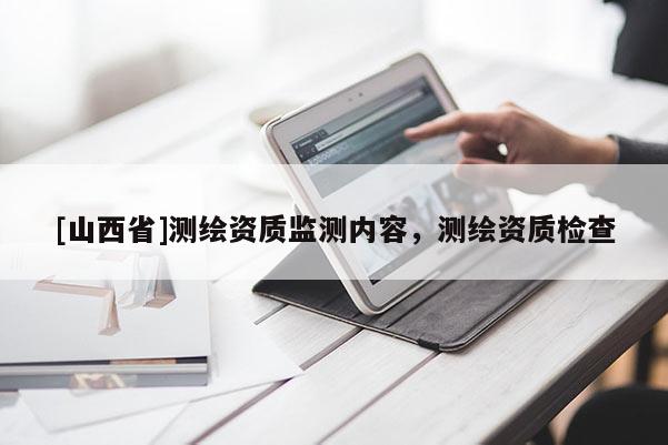 [山西省]测绘资质监测内容，测绘资质检查