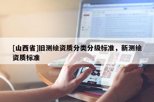 [山西省]旧测绘资质分类分级标准，新测绘资质标准
