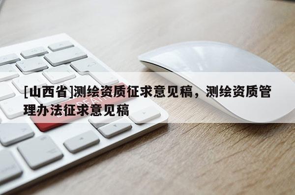 [山西省]测绘资质征求意见稿，测绘资质管理办法征求意见稿