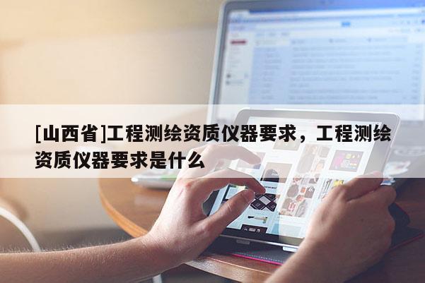 [山西省]工程测绘资质仪器要求，工程测绘资质仪器要求是什么
