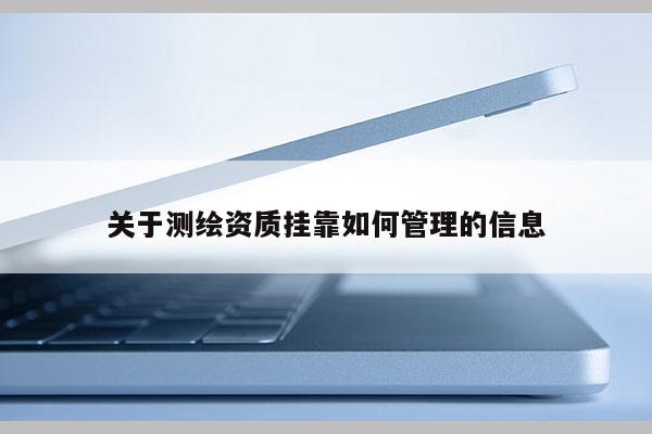 关于测绘资质挂靠如何管理的信息