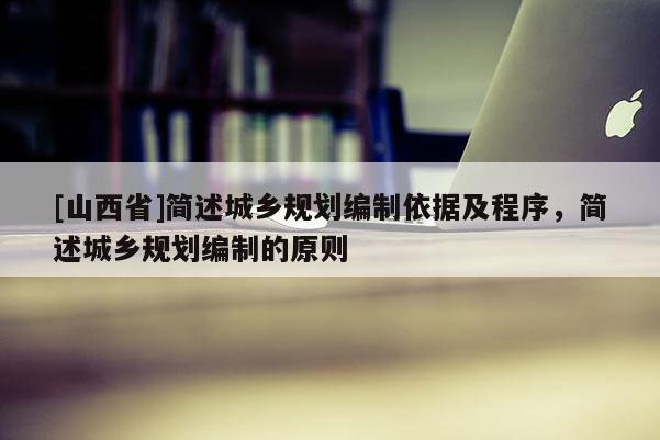 [山西省]简述城乡规划编制依据及程序，简述城乡规划编制的原则